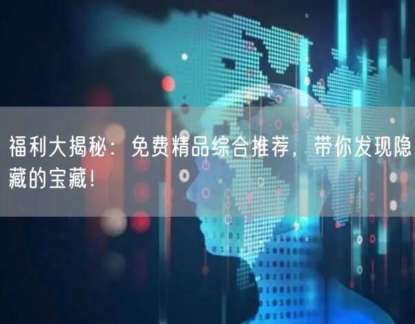 福利大揭秘：免费精品综合推荐，带你发现隐藏的宝藏！