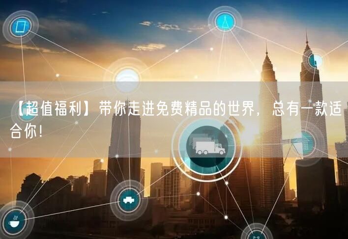 【超值福利】带你走进免费精品的世界，总有一款适合你！
