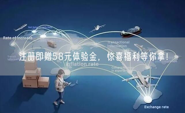 注册即赠58元体验金，惊喜福利等你拿！