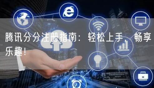 腾讯分分注册指南：轻松上手，畅享乐趣！