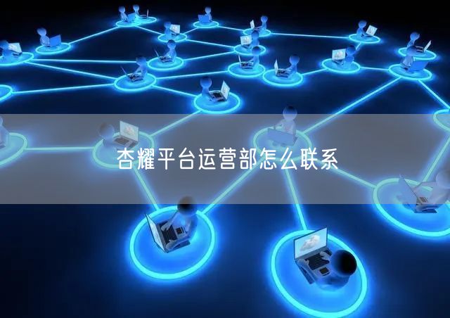 杏耀平台运营部怎么联系