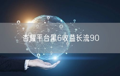 杏耀平台黑6收益长流90