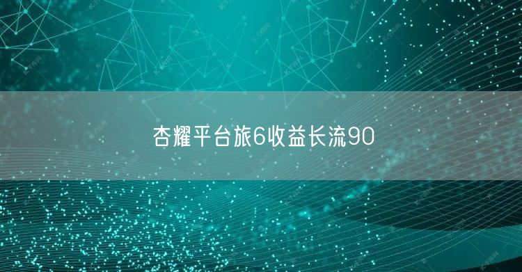 杏耀平台旅6收益长流90